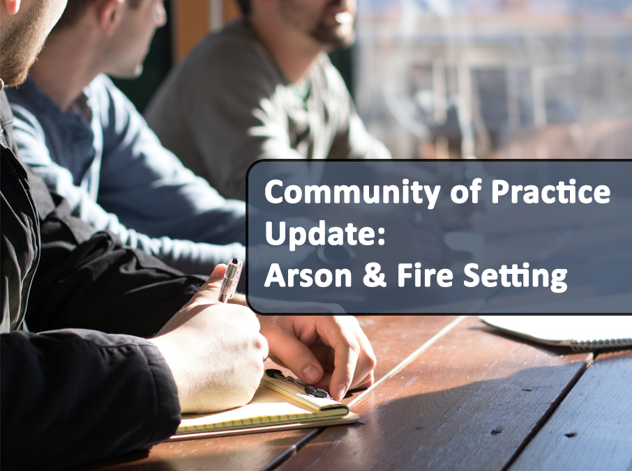 Community of Practice Update: Arson & Fire Setting
